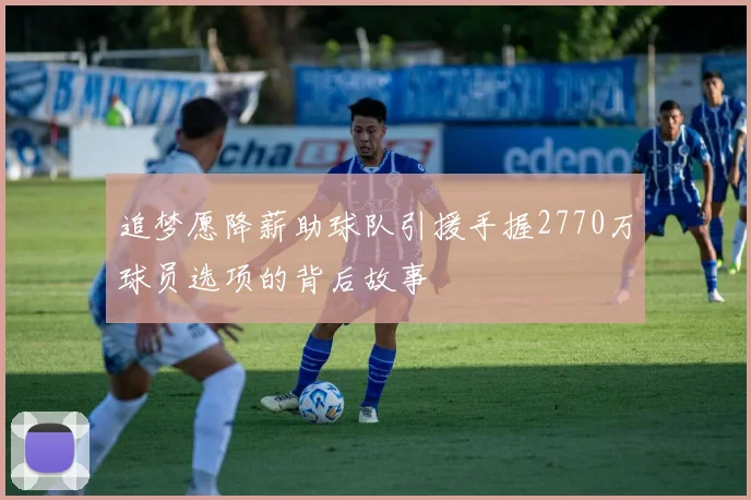 追梦愿降薪助球队引援手握2770万球员选项的背后故事