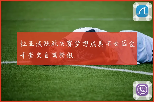 拉亚谈欧冠决赛梦想成真不会因金手套奖自满骄傲