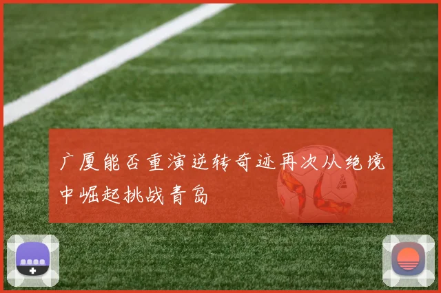 广厦能否重演逆转奇迹再次从绝境中崛起挑战青岛