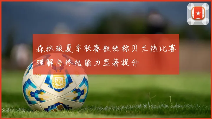 森林狼夏季联赛教练称贝兰热比赛理解与终结能力显著提升
