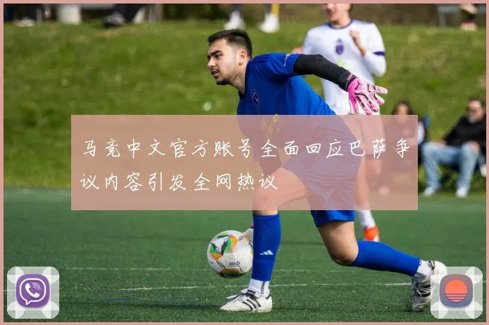 马竞中文官方账号全面回应巴萨争议内容引发全网热议