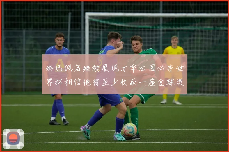 姆巴佩若继续展现才华法国必夺世界杯相信他将至少收获一座金球奖