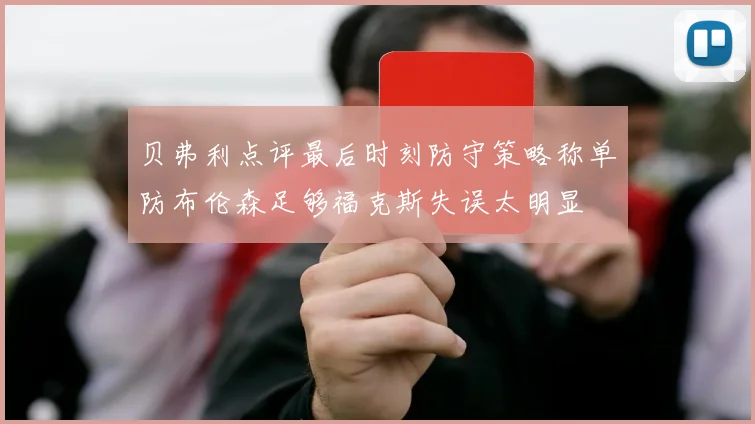 贝弗利点评最后时刻防守策略称单防布伦森足够福克斯失误太明显