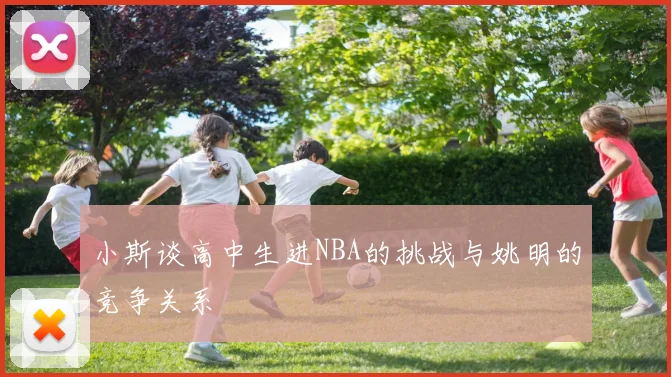 小斯谈高中生进NBA的挑战与姚明的竞争关系
