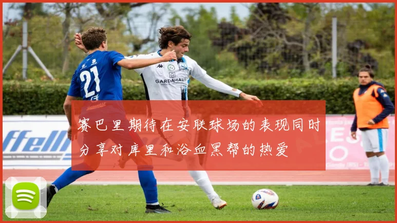 赛巴里期待在安联球场的表现同时分享对库里和浴血黑帮的热爱